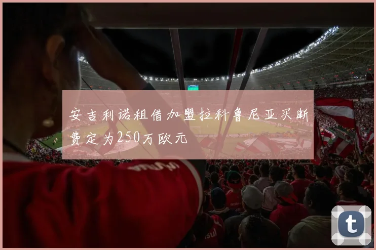 安吉利诺租借加盟拉科鲁尼亚买断费定为250万欧元